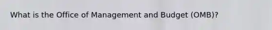 What is the Office of Management and Budget (OMB)?