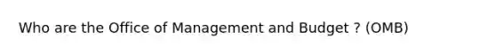 Who are the Office of Management and Budget ? (OMB)