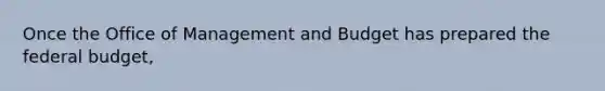 Once the Office of Management and Budget has prepared the federal budget,