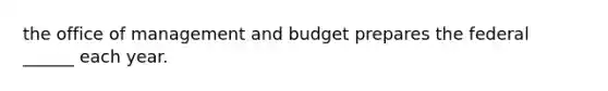 the office of management and budget prepares the federal ______ each year.