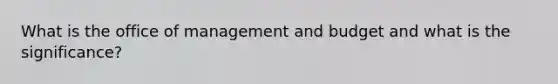 What is the office of management and budget and what is the significance?