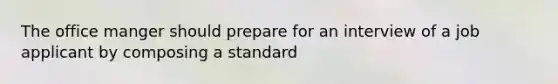 The office manger should prepare for an interview of a job applicant by composing a standard