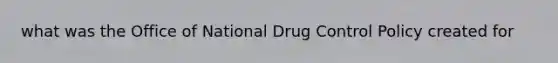 what was the Office of National Drug Control Policy created for