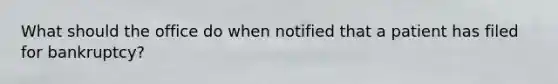 What should the office do when notified that a patient has filed for bankruptcy?