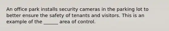 An office park installs security cameras in the parking lot to better ensure the safety of tenants and visitors. This is an example of the ______ area of control.