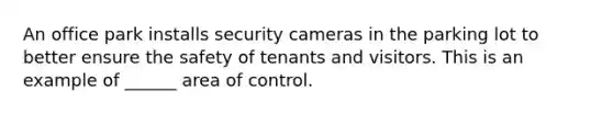 An office park installs security cameras in the parking lot to better ensure the safety of tenants and visitors. This is an example of ______ area of control.