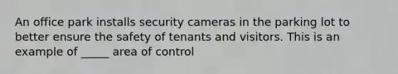 An office park installs security cameras in the parking lot to better ensure the safety of tenants and visitors. This is an example of _____ area of control