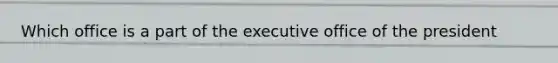 Which office is a part of the executive office of the president