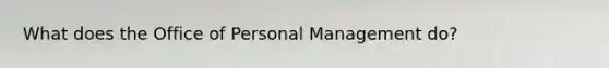 What does the Office of Personal Management do?