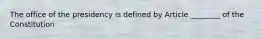 The office of the presidency is defined by Article ________ of the Constitution