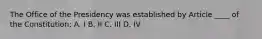 The Office of the Presidency was established by Article ____ of the Constitution: A. I B. II C. III D. IV