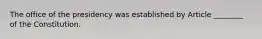 The office of the presidency was established by Article ________ of the Constitution.