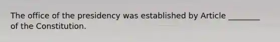 The office of the presidency was established by Article ________ of the Constitution.