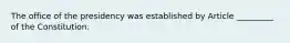 The office of the presidency was established by Article _________ of the Constitution.