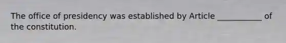 The office of presidency was established by Article ___________ of the constitution.