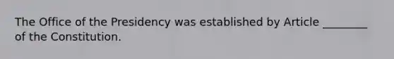 The Office of the Presidency was established by Article ________ of the Constitution.