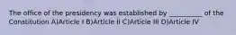 The office of the presidency was established by __________ of the Constitution A)Article I B)Article II C)Article III D)Article IV