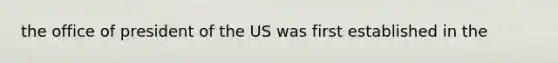 the office of president of the US was first established in the