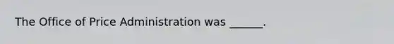 The Office of Price Administration was ______.