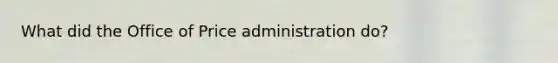 What did the Office of Price administration do?