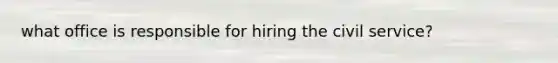 what office is responsible for hiring the civil service?