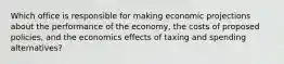 Which office is responsible for making economic projections about the performance of the economy, the costs of proposed policies, and the economics effects of taxing and spending alternatives?