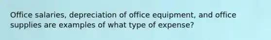 Office salaries, depreciation of office equipment, and office supplies are examples of what type of expense?