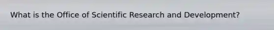 What is the Office of <a href='https://www.questionai.com/knowledge/kc4MeoMjTL-scientific-research' class='anchor-knowledge'>scientific research</a> and Development?