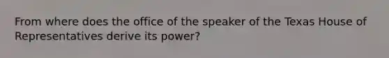 From where does the office of the speaker of the Texas House of Representatives derive its power?