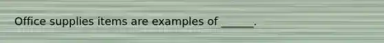 Office supplies items are examples of ______.