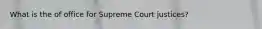 What is the of office for Supreme Court justices?