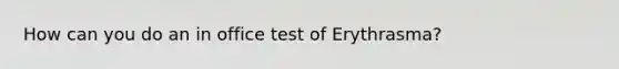 How can you do an in office test of Erythrasma?