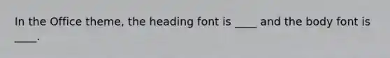 In the Office theme, the heading font is ____ and the body font is ____.