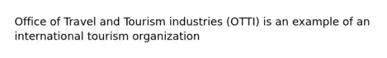 Office of Travel and Tourism industries​ (OTTI) is an example of an international tourism organization