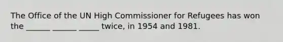 The Office of the UN High Commissioner for Refugees has won the ______ ______ _____ twice, in 1954 and 1981.