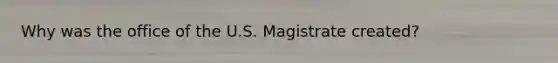 Why was the office of the U.S. Magistrate created?