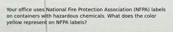 Your office uses National Fire Protection Association (NFPA) labels on containers with hazardous chemicals. What does the color yellow represent on NFPA labels?