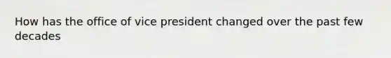 How has the office of vice president changed over the past few decades