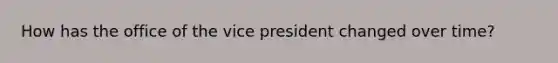 How has the office of the vice president changed over time?