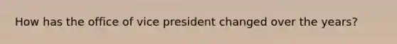 How has the office of vice president changed over the years?