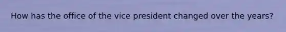 How has the office of the vice president changed over the years?