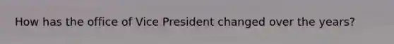 How has the office of Vice President changed over the years?