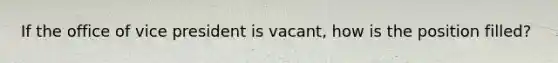 If the office of vice president is vacant, how is the position filled?