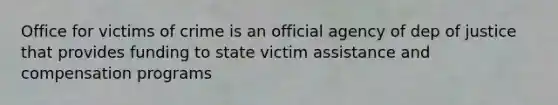 Office for victims of crime is an official agency of dep of justice that provides funding to state victim assistance and compensation programs