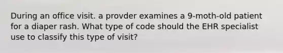 During an office visit. a provder examines a 9-moth-old patient for a diaper rash. What type of code should the EHR specialist use to classify this type of visit?