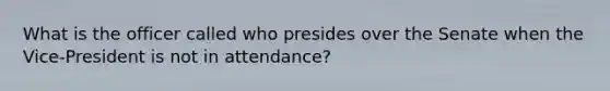 What is the officer called who presides over the Senate when the Vice-President is not in attendance?