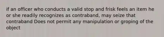 if an officer who conducts a valid stop and frisk feels an item he or she readily recognizes as contraband, may seize that contraband Does not permit any manipulation or groping of the object