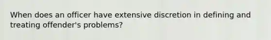 When does an officer have extensive discretion in defining and treating offender's problems?