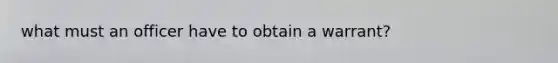 what must an officer have to obtain a warrant?