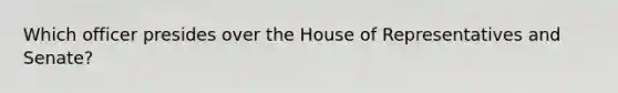 Which officer presides over the House of Representatives and Senate?